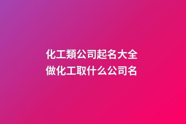 化工類公司起名大全 做化工取什么公司名-第1張-公司起名-玄機派